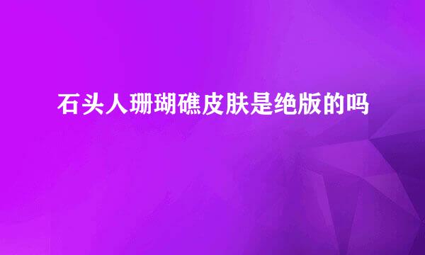 石头人珊瑚礁皮肤是绝版的吗