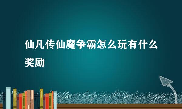 仙凡传仙魔争霸怎么玩有什么奖励