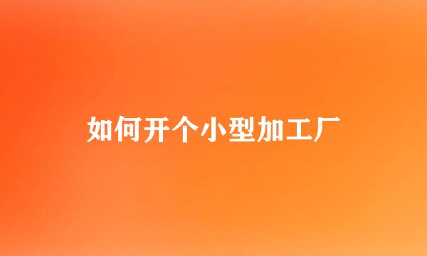 如何开个小型加工厂