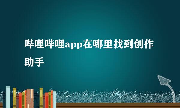 哔哩哔哩app在哪里找到创作助手