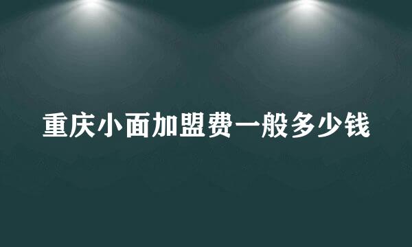 重庆小面加盟费一般多少钱