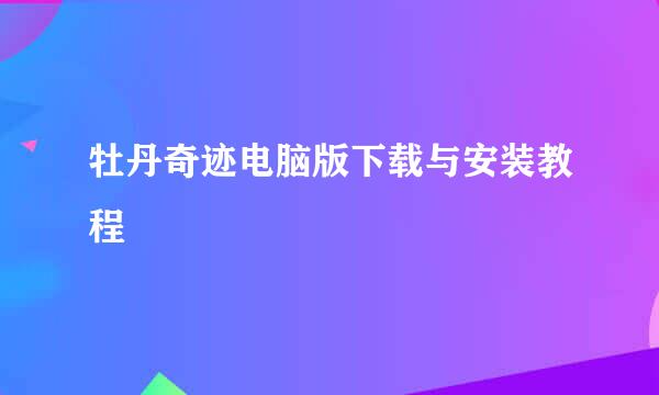 牡丹奇迹电脑版下载与安装教程