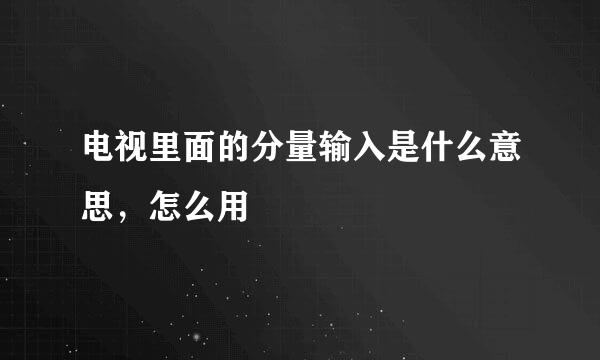 电视里面的分量输入是什么意思，怎么用