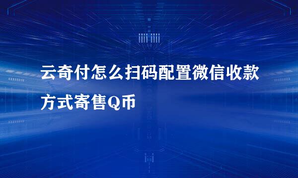 云奇付怎么扫码配置微信收款方式寄售Q币