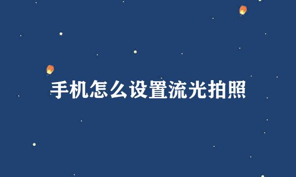 手机怎么设置流光拍照