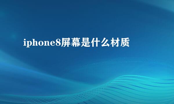 iphone8屏幕是什么材质