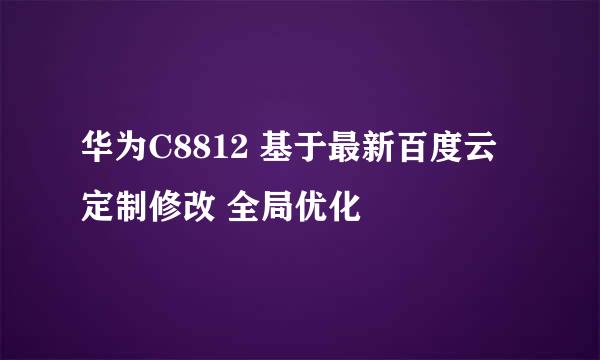 华为C8812 基于最新百度云定制修改 全局优化