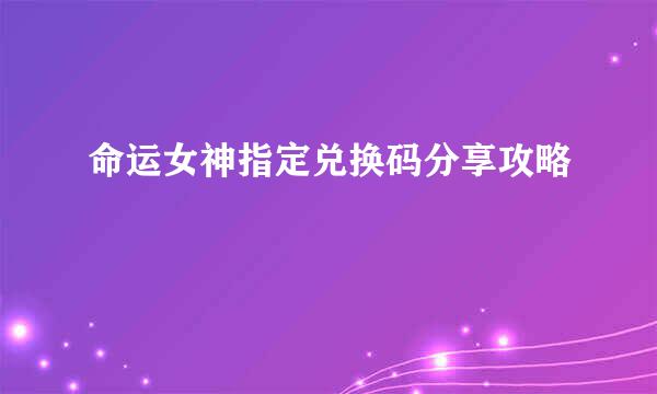 命运女神指定兑换码分享攻略