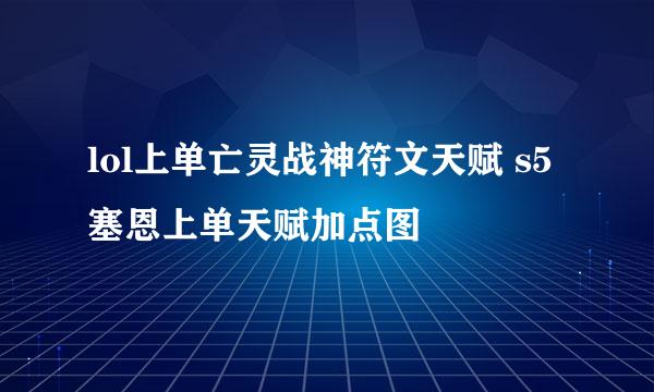 lol上单亡灵战神符文天赋 s5塞恩上单天赋加点图