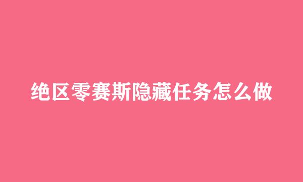 绝区零赛斯隐藏任务怎么做