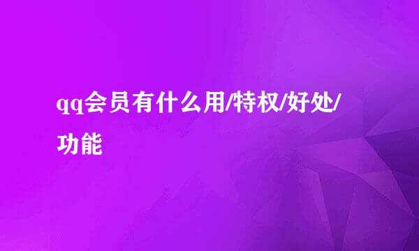 qq会员有什么用/特权/好处/功能