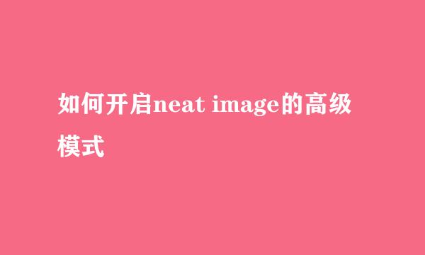 如何开启neat image的高级模式