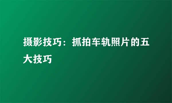 摄影技巧：抓拍车轨照片的五大技巧