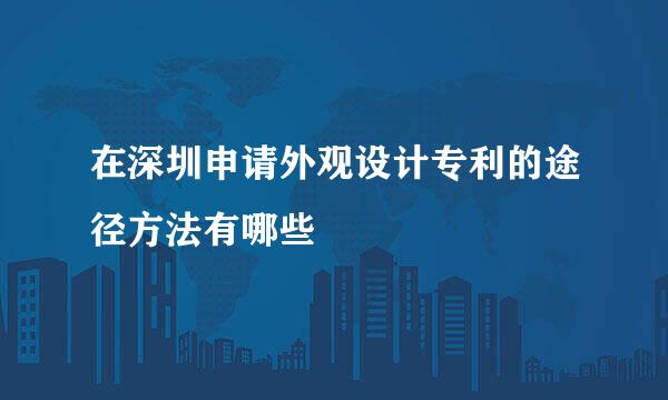 在深圳申请外观设计专利的途径方法有哪些