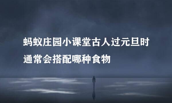 蚂蚁庄园小课堂古人过元旦时通常会搭配哪种食物