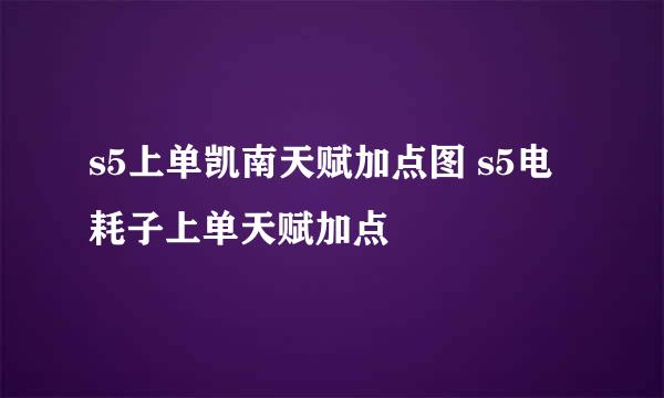 s5上单凯南天赋加点图 s5电耗子上单天赋加点