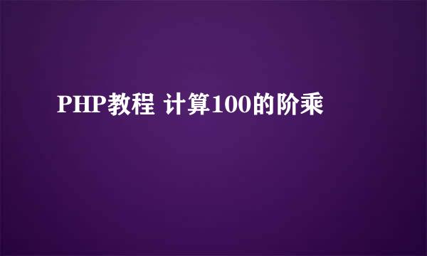 PHP教程 计算100的阶乘