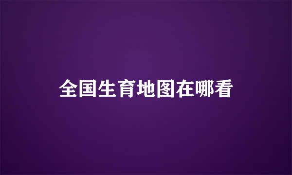 全国生育地图在哪看