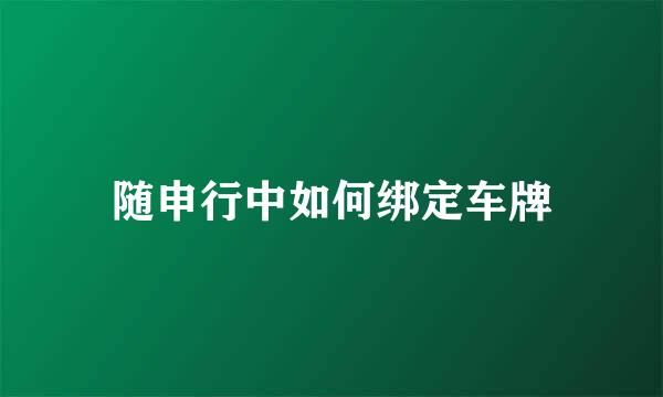 随申行中如何绑定车牌