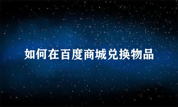 如何在百度商城兑换物品