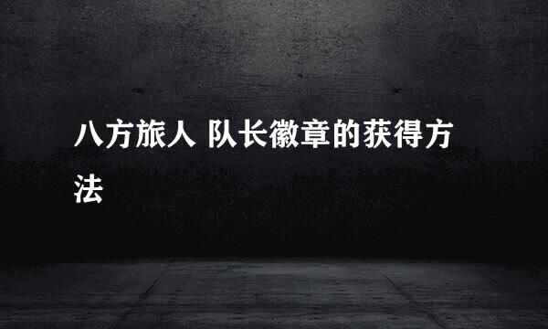 八方旅人 队长徽章的获得方法