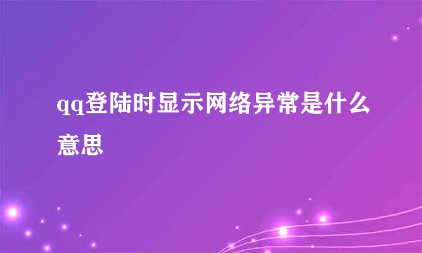 qq登陆时显示网络异常是什么意思