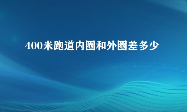 400米跑道内圈和外圈差多少
