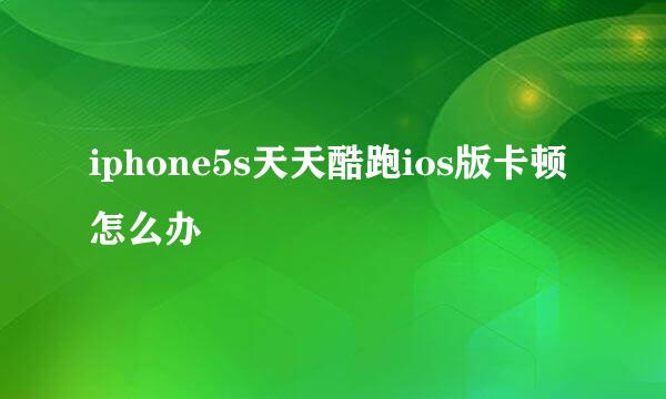 iphone5s天天酷跑ios版卡顿怎么办
