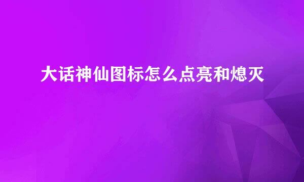 大话神仙图标怎么点亮和熄灭
