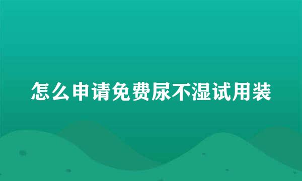 怎么申请免费尿不湿试用装