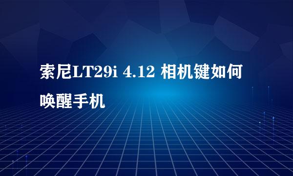 索尼LT29i 4.12 相机键如何唤醒手机
