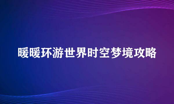暖暖环游世界时空梦境攻略