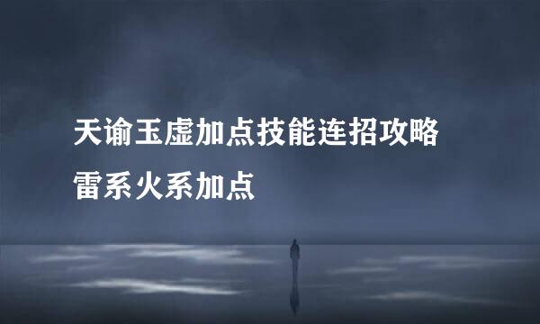 天谕玉虚加点技能连招攻略 雷系火系加点
