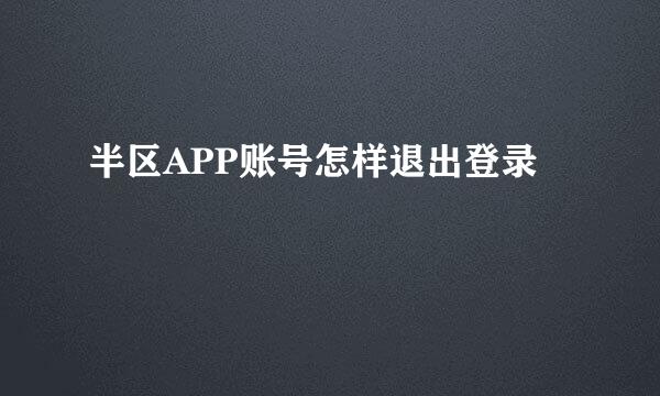 半区APP账号怎样退出登录