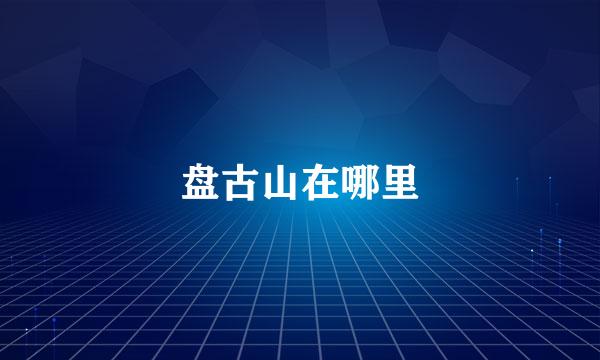 盘古山在哪里