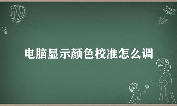 电脑显示颜色校准怎么调