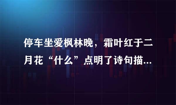 停车坐爱枫林晚，霜叶红于二月花“什么”点明了诗句描写的是深秋季节的景色