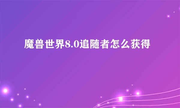 魔兽世界8.0追随者怎么获得