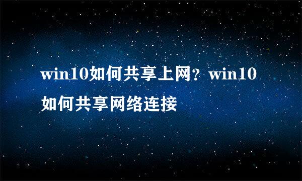win10如何共享上网？win10如何共享网络连接