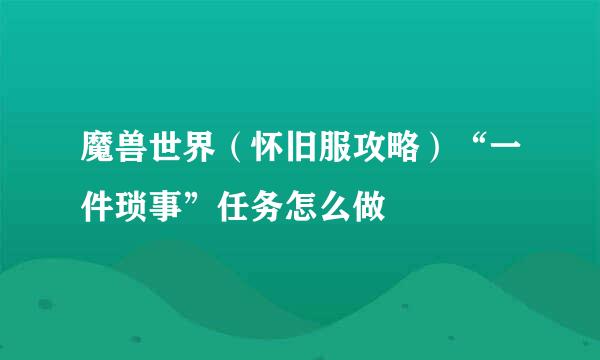 魔兽世界（怀旧服攻略）“一件琐事”任务怎么做