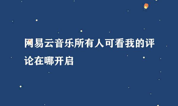 网易云音乐所有人可看我的评论在哪开启