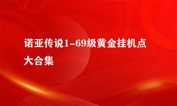 诺亚传说1-69级黄金挂机点大合集