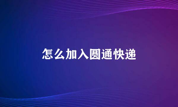 怎么加入圆通快递
