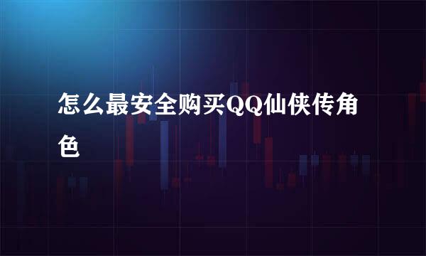 怎么最安全购买QQ仙侠传角色