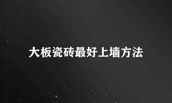 大板瓷砖最好上墙方法