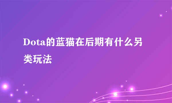 Dota的蓝猫在后期有什么另类玩法