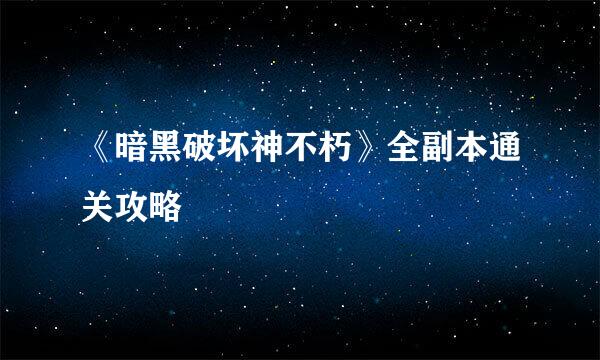 《暗黑破坏神不朽》全副本通关攻略
