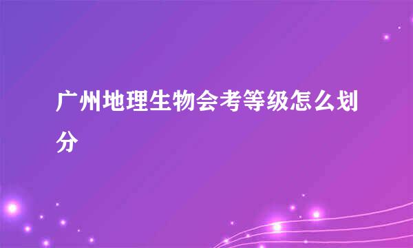 广州地理生物会考等级怎么划分