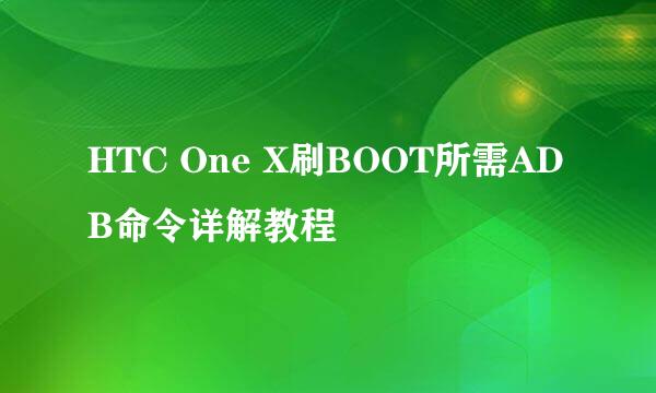 HTC One X刷BOOT所需ADB命令详解教程