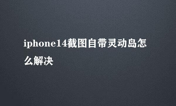 iphone14截图自带灵动岛怎么解决